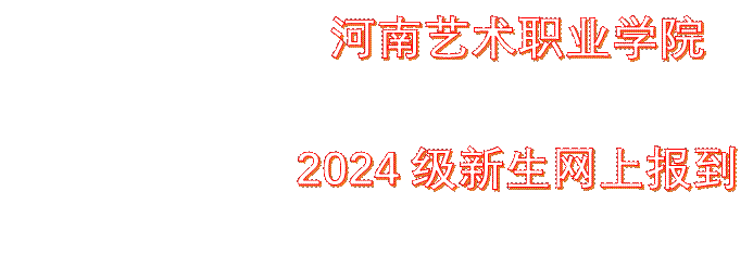             河南艺术职业学院    2024级新生网上报到须知